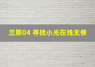 兰斯04 寻找小光在线无修